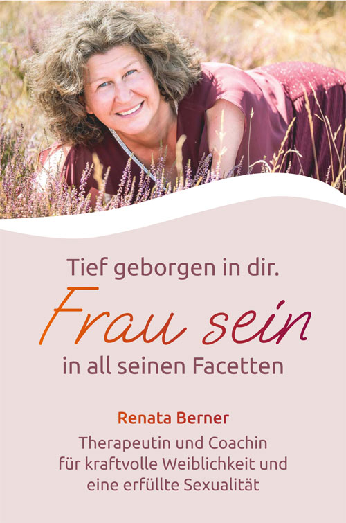 Tief geborgen in dir. Frau sein in all seinen Facetten. Therapeutin und Coachin für kraftvolle Weiblichkeit und eine erfüllte Sexualität